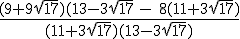 \rm \frac{(9+9\sqrt{17})(13-3sqrt{17} - 8(11+3sqrt{17})}{(11+3sqrt{17})(13-3sqrt{17})} 